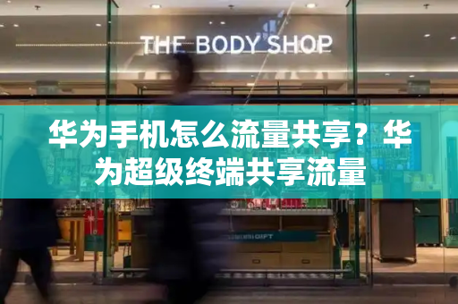 华为手机怎么流量共享？华为超级终端共享流量-第1张图片-星选测评