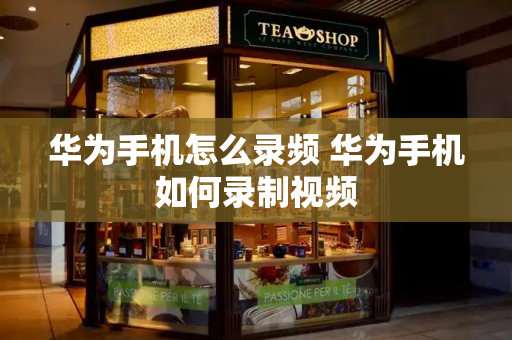 华为手机怎么录频 华为手机如何录制视频