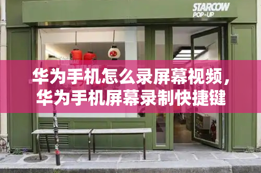 华为手机怎么录屏幕视频，华为手机屏幕录制快捷键