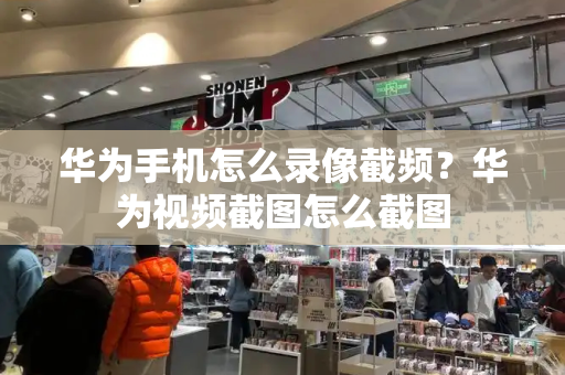 华为手机怎么录像截频？华为视频截图怎么截图-第1张图片-星选测评