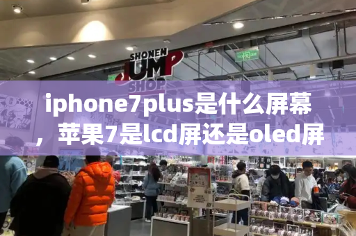 iphone7plus是什么屏幕，苹果7是lcd屏还是oled屏-第1张图片-星选测评