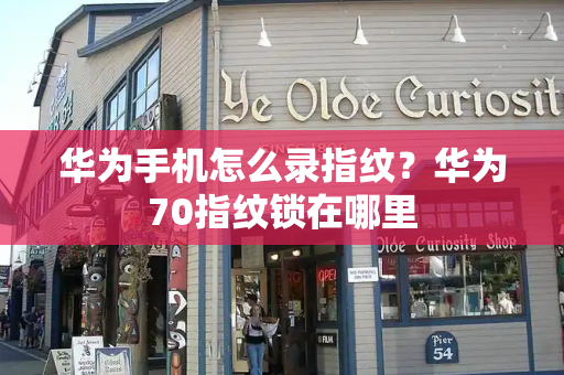 华为手机怎么录指纹？华为70指纹锁在哪里