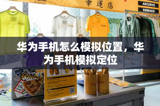 华为手机怎么模拟位置，华为手机模拟定位-第1张图片-星选测评