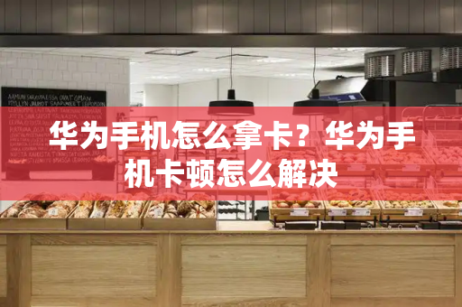 华为手机怎么拿卡？华为手机卡顿怎么解决