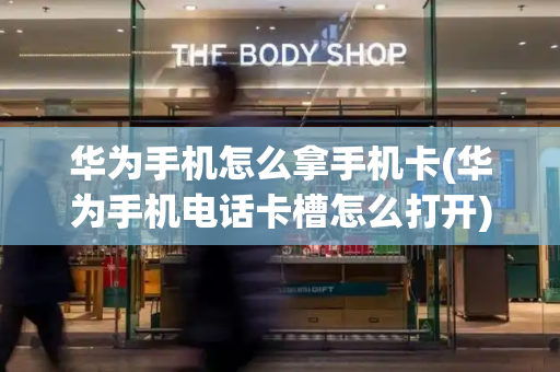 华为手机怎么拿手机卡(华为手机电话卡槽怎么打开)-第1张图片-星选测评