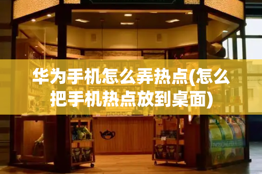 华为手机怎么弄热点(怎么把手机热点放到桌面)-第1张图片-星选测评