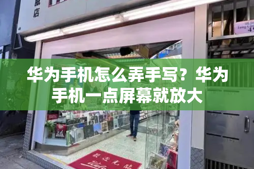 华为手机怎么弄手写？华为手机一点屏幕就放大