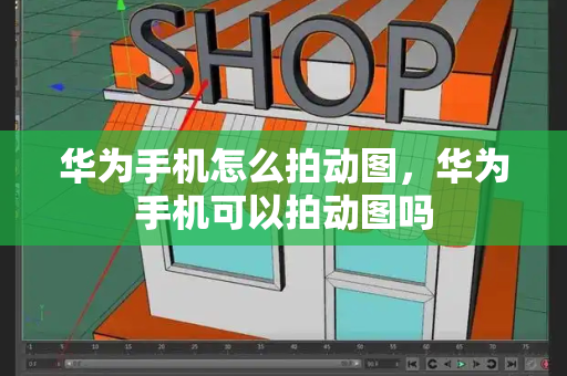 华为手机怎么拍动图，华为手机可以拍动图吗-第1张图片-星选测评