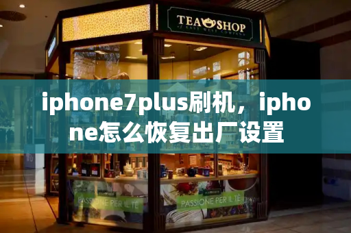 iphone7plus刷机，iphone怎么恢复出厂设置-第1张图片-星选测评