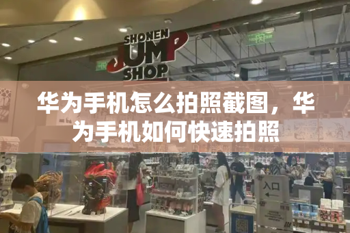 华为手机怎么拍照截图，华为手机如何快速拍照