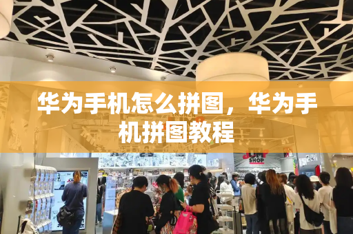 华为手机怎么拼图，华为手机拼图教程-第1张图片-星选测评