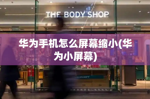 华为手机怎么屏幕缩小(华为小屏幕)