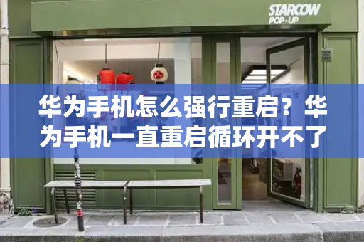 华为手机怎么强行重启？华为手机一直重启循环开不了机-第1张图片-星选测评