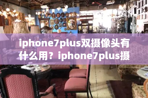 iphone7plus双摄像头有什么用？iphone7plus摄像头参数