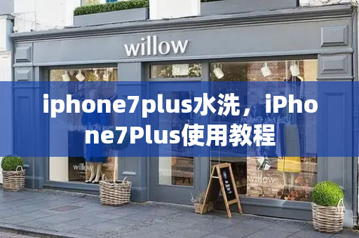 iphone7plus水洗，iPhone7Plus使用教程
