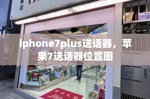 iphone7plus送话器，苹果7送话器位置图