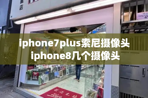iphone7plus索尼摄像头 iphone8几个摄像头-第1张图片-星选测评