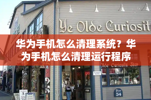 华为手机怎么清理系统？华为手机怎么清理运行程序-第1张图片-星选测评