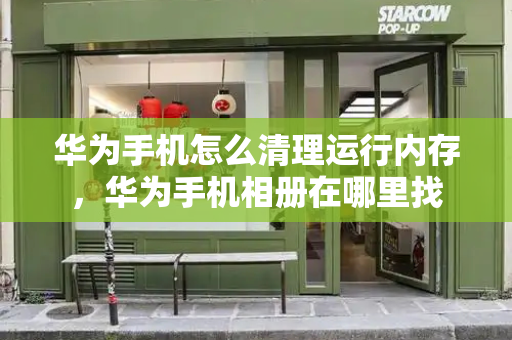 华为手机怎么清理运行内存，华为手机相册在哪里找-第1张图片-星选测评