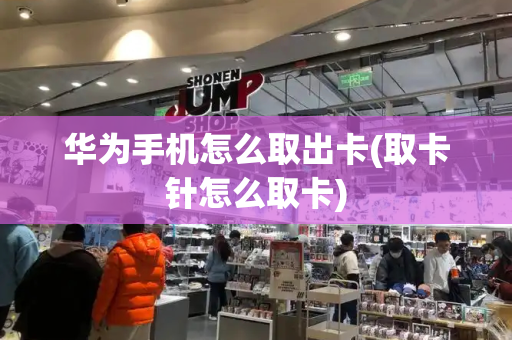 华为手机怎么取出卡(取卡针怎么取卡)