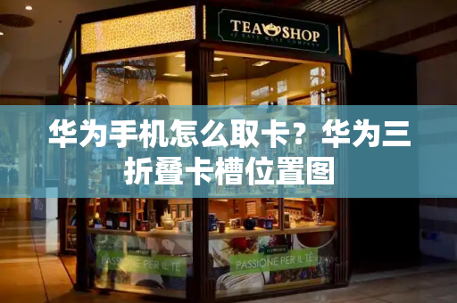 华为手机怎么取卡？华为三折叠卡槽位置图