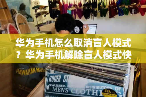 华为手机怎么取消盲人模式？华为手机解除盲人模式快捷键