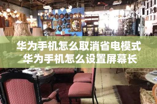 华为手机怎么取消省电模式 华为手机怎么设置屏幕长时间不灭-第1张图片-星选测评