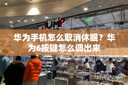 华为手机怎么取消休眠？华为6按键怎么调出来