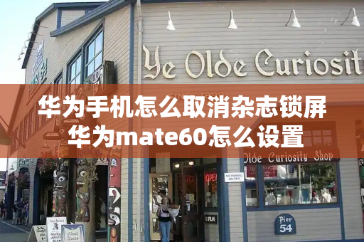 华为手机怎么取消杂志锁屏 华为mate60怎么设置