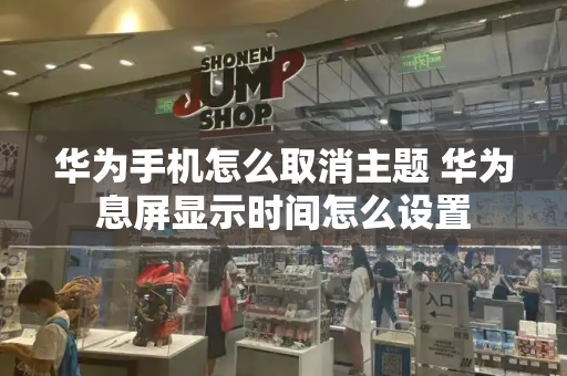 华为手机怎么取消主题 华为息屏显示时间怎么设置