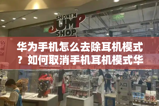 华为手机怎么去除耳机模式？如何取消手机耳机模式华为
