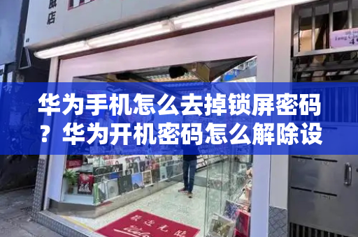 华为手机怎么去掉锁屏密码？华为开机密码怎么解除设置-第1张图片-星选测评