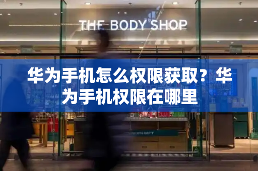 华为手机怎么权限获取？华为手机权限在哪里