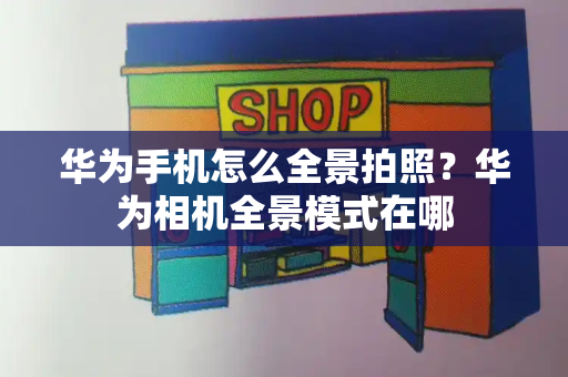华为手机怎么全景拍照？华为相机全景模式在哪-第1张图片-星选测评