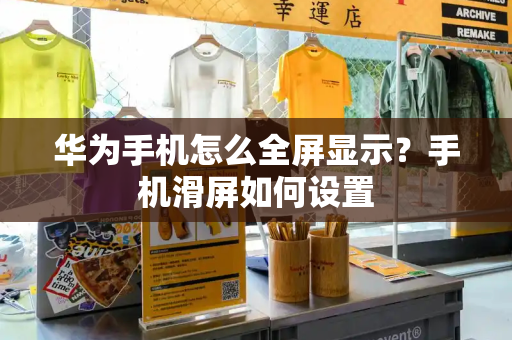 华为手机怎么全屏显示？手机滑屏如何设置-第1张图片-星选测评