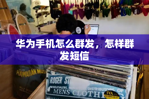 华为手机怎么群发，怎样群发短信
