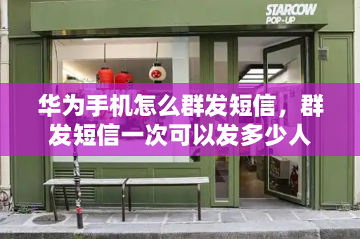 华为手机怎么群发短信，群发短信一次可以发多少人-第1张图片-星选测评