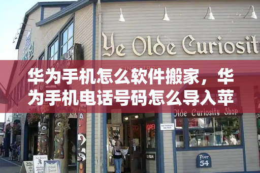 华为手机怎么软件搬家，华为手机电话号码怎么导入苹果手机-第1张图片-星选测评