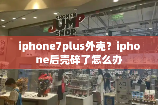iphone7plus外壳？iphone后壳碎了怎么办