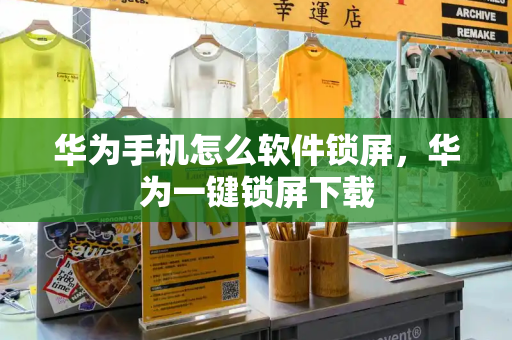 华为手机怎么软件锁屏，华为一键锁屏下载-第1张图片-星选测评