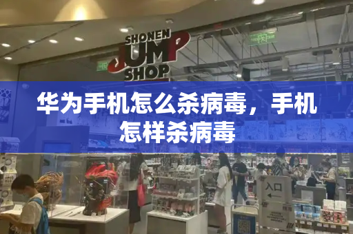 华为手机怎么杀病毒，手机怎样杀病毒-第1张图片-星选测评