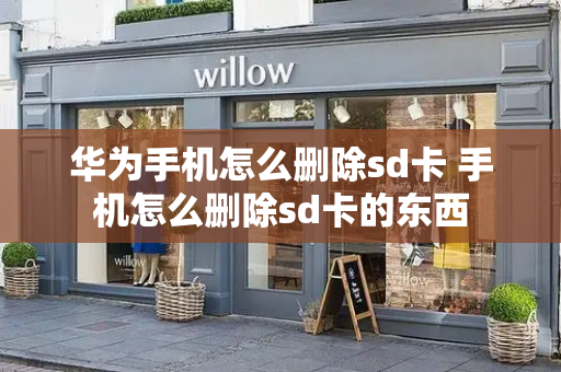 华为手机怎么删除sd卡 手机怎么删除sd卡的东西