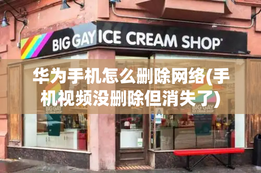华为手机怎么删除网络(手机视频没删除但消失了)-第1张图片-星选测评