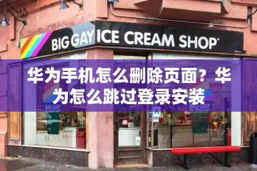 华为手机怎么删除页面？华为怎么跳过登录安装