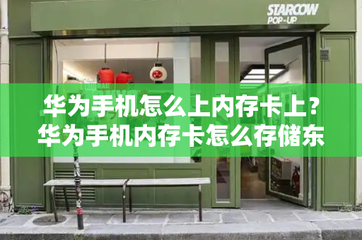华为手机怎么上内存卡上？华为手机内存卡怎么存储东西-第1张图片-星选测评