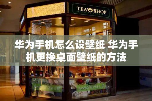 华为手机怎么设壁纸 华为手机更换桌面壁纸的方法