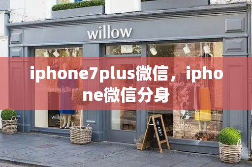 iphone7plus微信，iphone微信分身-第1张图片-星选测评
