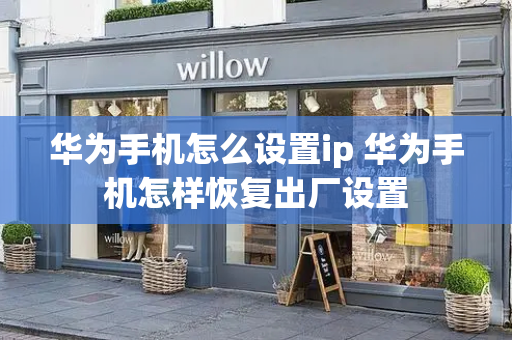 华为手机怎么设置ip 华为手机怎样恢复出厂设置