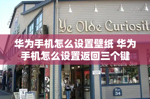华为手机怎么设置壁纸 华为手机怎么设置返回三个键