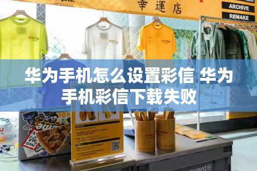 华为手机怎么设置彩信 华为手机彩信下载失败